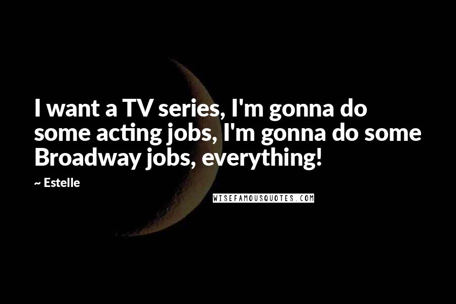 Estelle Quotes: I want a TV series, I'm gonna do some acting jobs, I'm gonna do some Broadway jobs, everything!