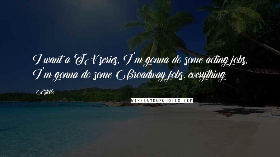 Estelle Quotes: I want a TV series, I'm gonna do some acting jobs, I'm gonna do some Broadway jobs, everything!