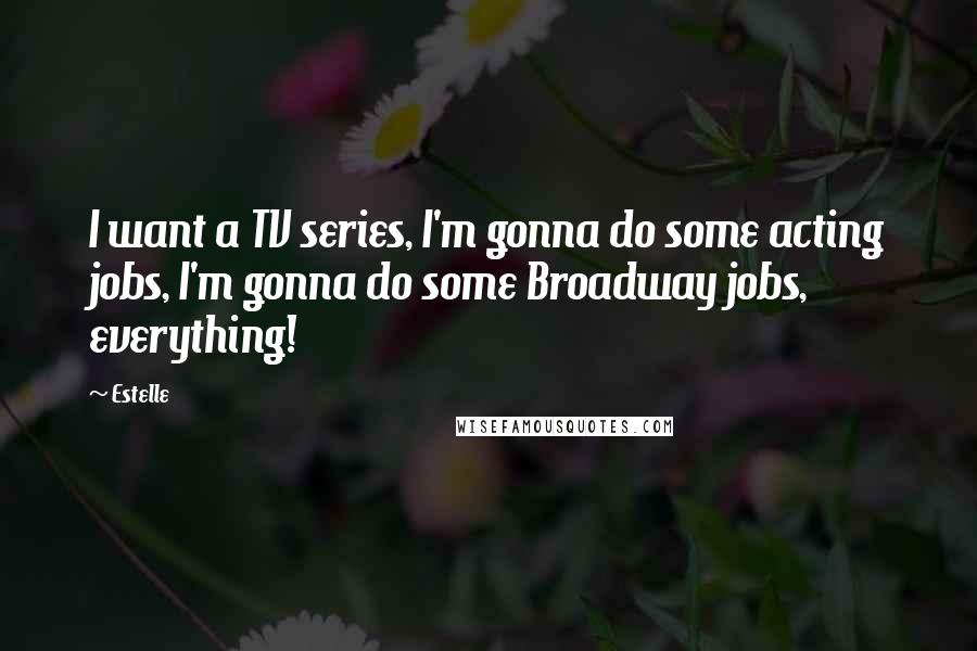 Estelle Quotes: I want a TV series, I'm gonna do some acting jobs, I'm gonna do some Broadway jobs, everything!