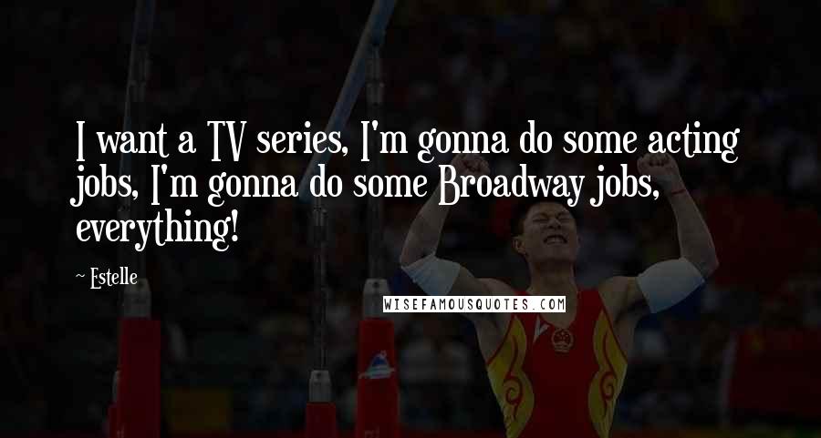 Estelle Quotes: I want a TV series, I'm gonna do some acting jobs, I'm gonna do some Broadway jobs, everything!