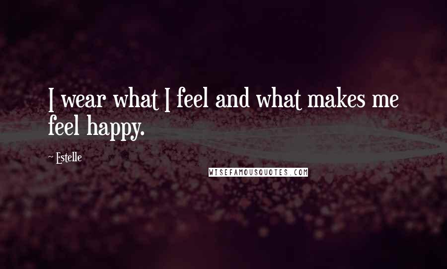 Estelle Quotes: I wear what I feel and what makes me feel happy.