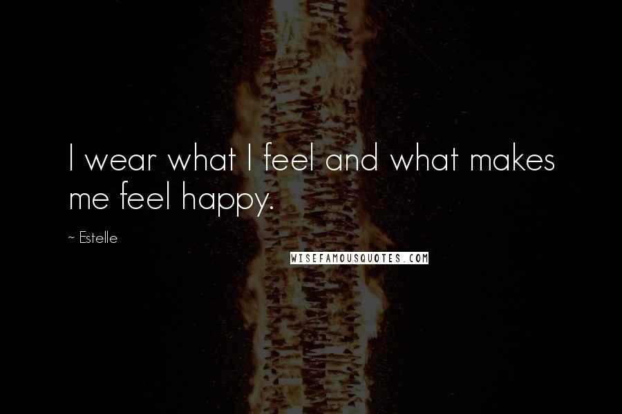 Estelle Quotes: I wear what I feel and what makes me feel happy.