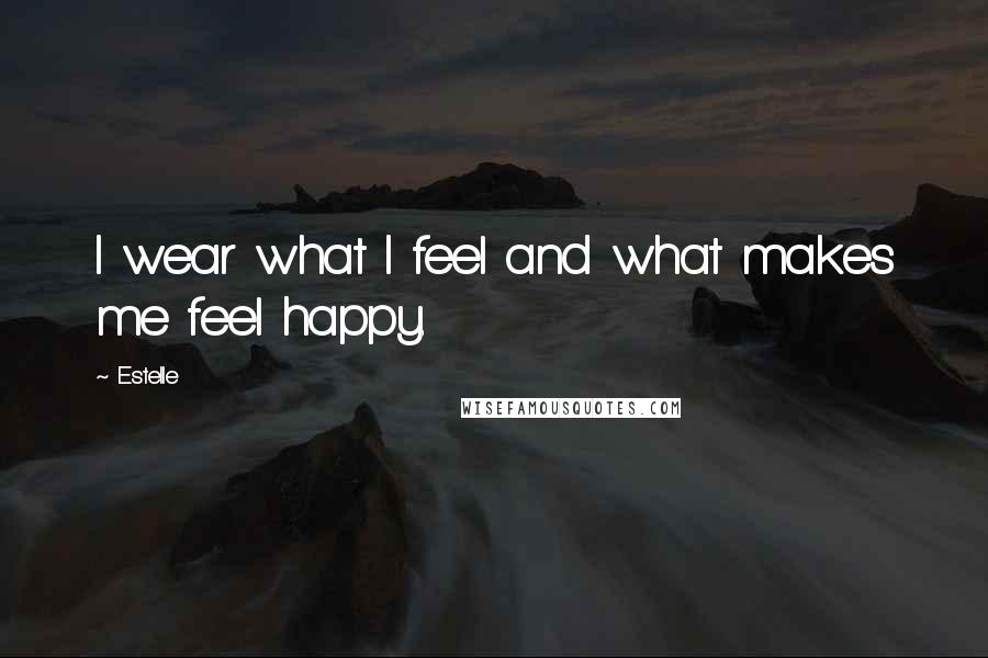 Estelle Quotes: I wear what I feel and what makes me feel happy.