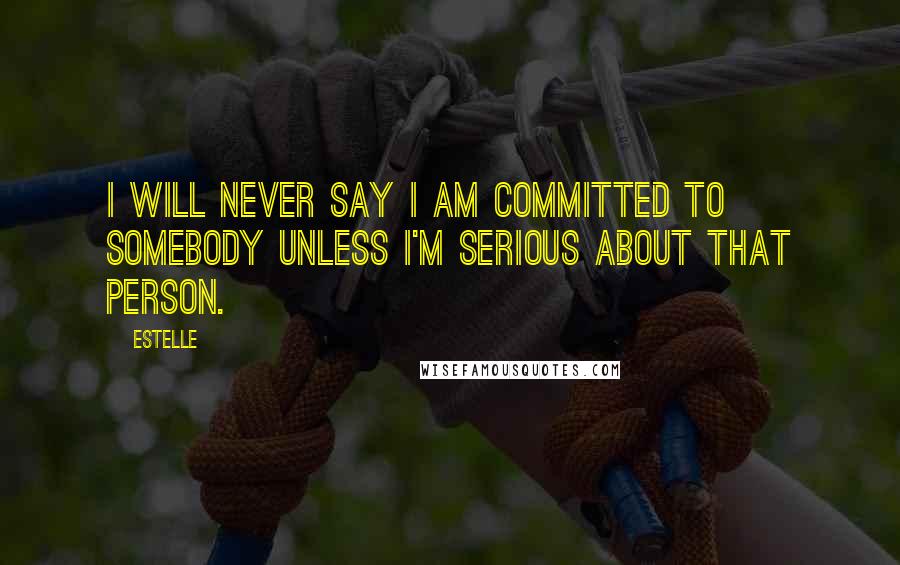 Estelle Quotes: I will never say I am committed to somebody unless I'm serious about that person.