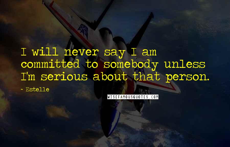 Estelle Quotes: I will never say I am committed to somebody unless I'm serious about that person.