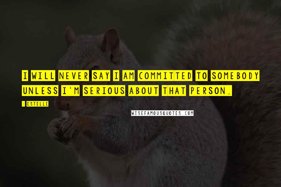 Estelle Quotes: I will never say I am committed to somebody unless I'm serious about that person.