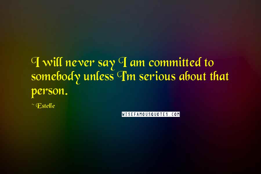 Estelle Quotes: I will never say I am committed to somebody unless I'm serious about that person.