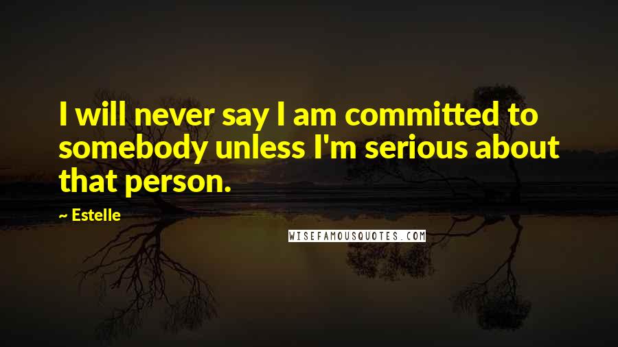 Estelle Quotes: I will never say I am committed to somebody unless I'm serious about that person.