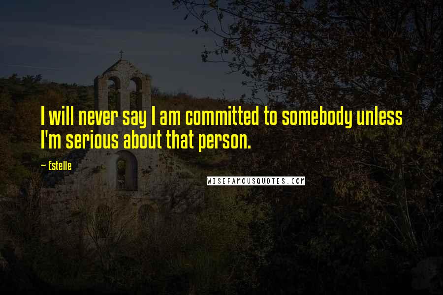 Estelle Quotes: I will never say I am committed to somebody unless I'm serious about that person.