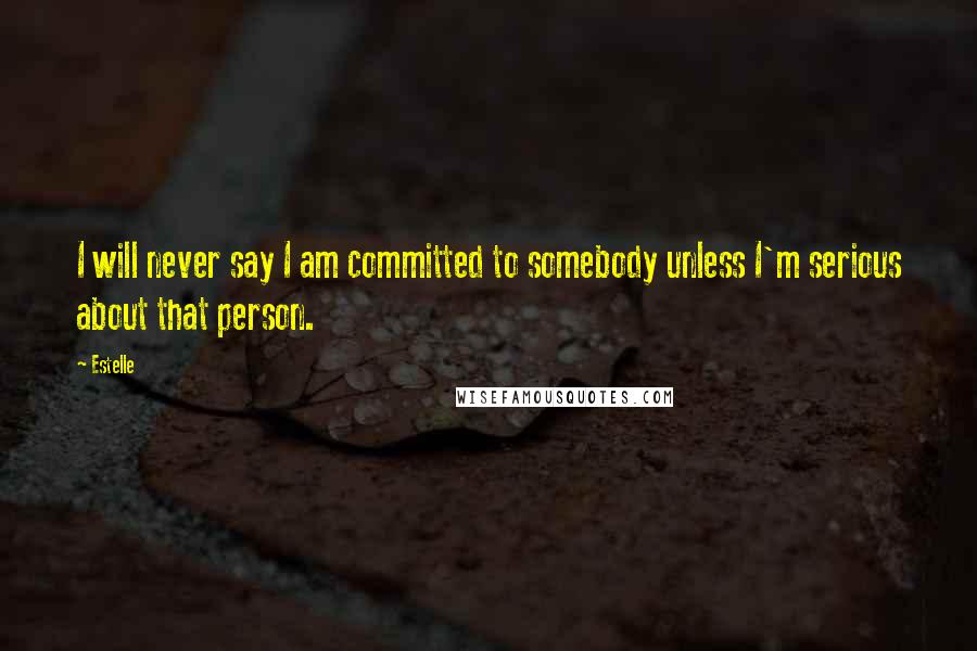 Estelle Quotes: I will never say I am committed to somebody unless I'm serious about that person.