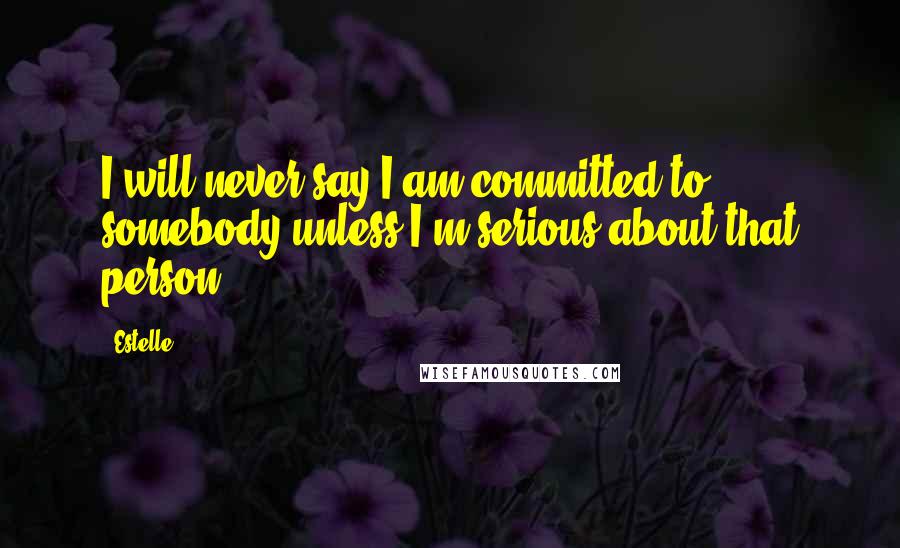 Estelle Quotes: I will never say I am committed to somebody unless I'm serious about that person.