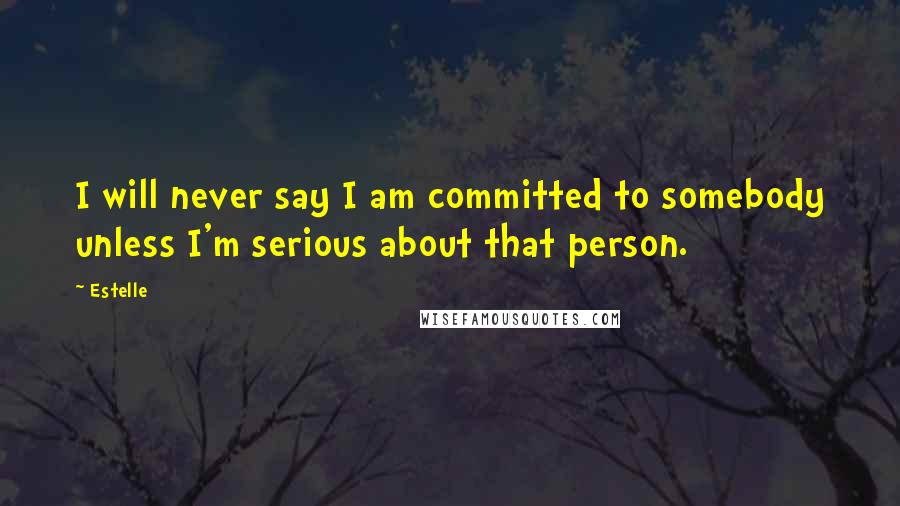 Estelle Quotes: I will never say I am committed to somebody unless I'm serious about that person.