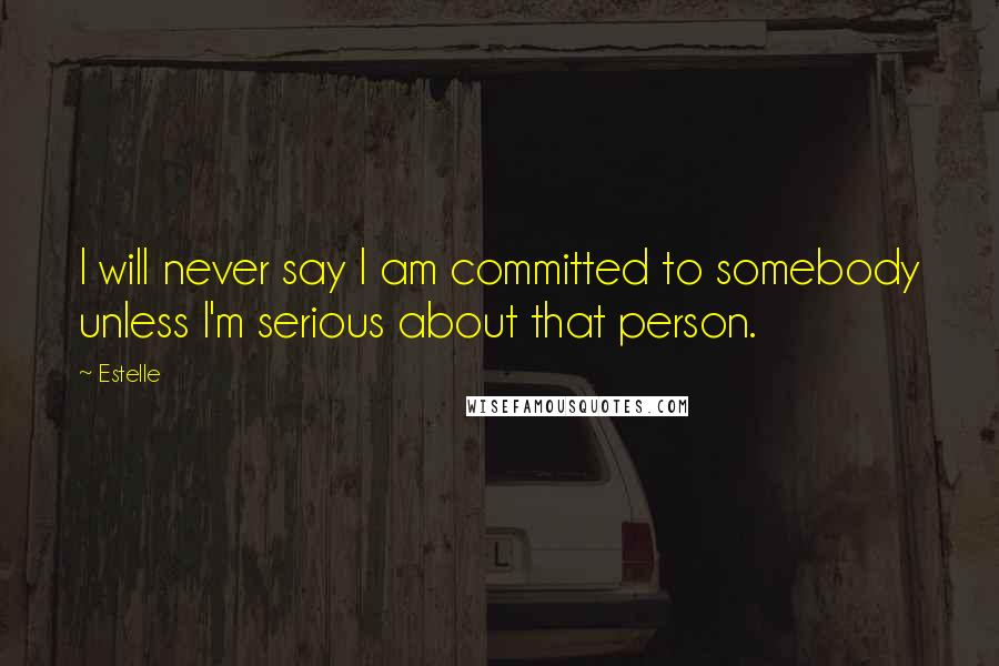 Estelle Quotes: I will never say I am committed to somebody unless I'm serious about that person.