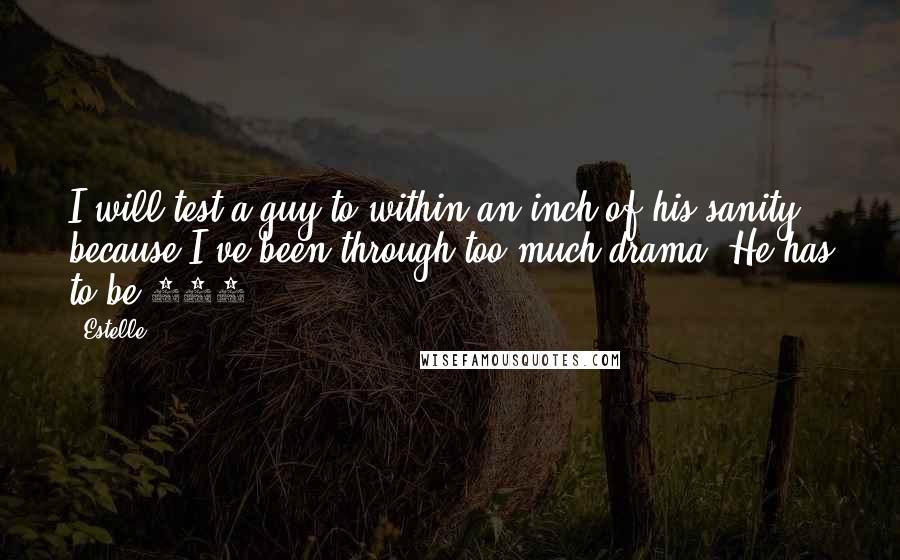 Estelle Quotes: I will test a guy to within an inch of his sanity because I've been through too much drama. He has to be 100%.