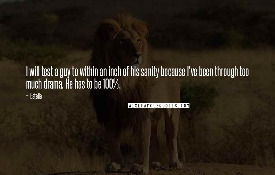 Estelle Quotes: I will test a guy to within an inch of his sanity because I've been through too much drama. He has to be 100%.