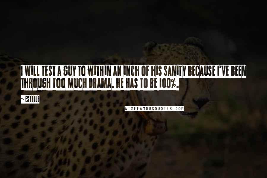 Estelle Quotes: I will test a guy to within an inch of his sanity because I've been through too much drama. He has to be 100%.