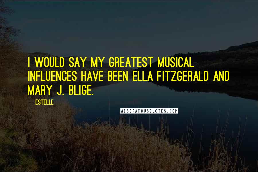 Estelle Quotes: I would say my greatest musical influences have been Ella Fitzgerald and Mary J. Blige.