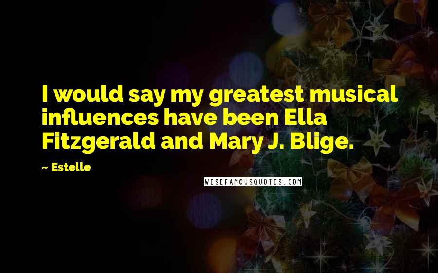 Estelle Quotes: I would say my greatest musical influences have been Ella Fitzgerald and Mary J. Blige.