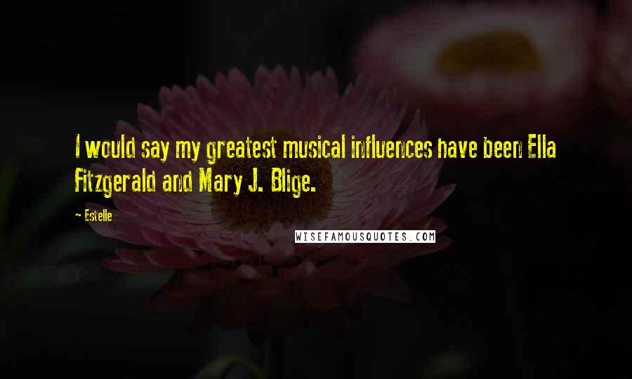 Estelle Quotes: I would say my greatest musical influences have been Ella Fitzgerald and Mary J. Blige.