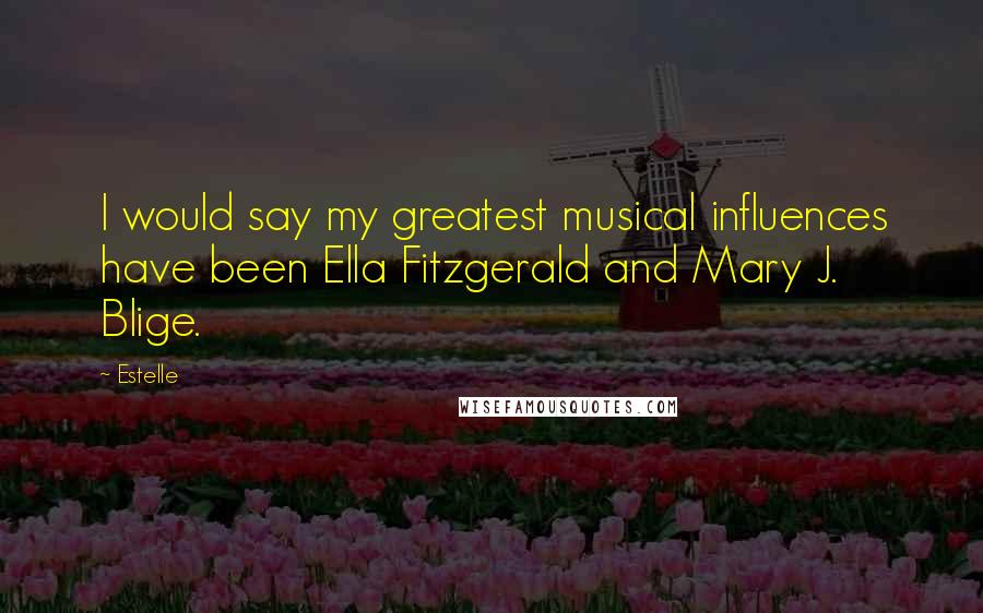 Estelle Quotes: I would say my greatest musical influences have been Ella Fitzgerald and Mary J. Blige.