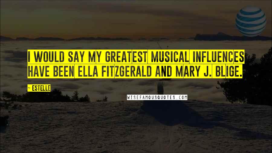 Estelle Quotes: I would say my greatest musical influences have been Ella Fitzgerald and Mary J. Blige.