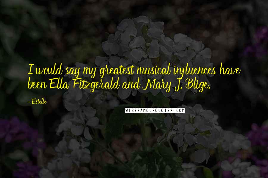 Estelle Quotes: I would say my greatest musical influences have been Ella Fitzgerald and Mary J. Blige.