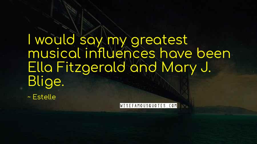 Estelle Quotes: I would say my greatest musical influences have been Ella Fitzgerald and Mary J. Blige.