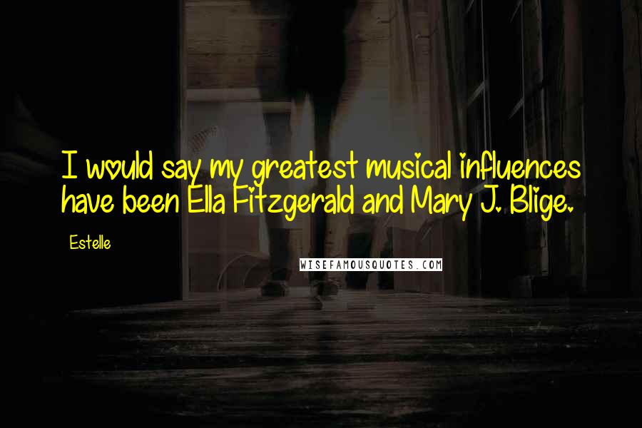 Estelle Quotes: I would say my greatest musical influences have been Ella Fitzgerald and Mary J. Blige.