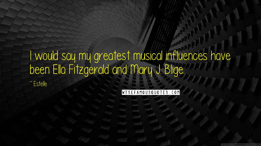 Estelle Quotes: I would say my greatest musical influences have been Ella Fitzgerald and Mary J. Blige.