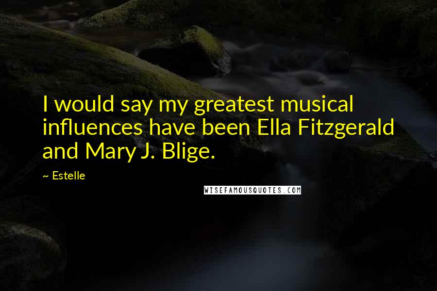 Estelle Quotes: I would say my greatest musical influences have been Ella Fitzgerald and Mary J. Blige.