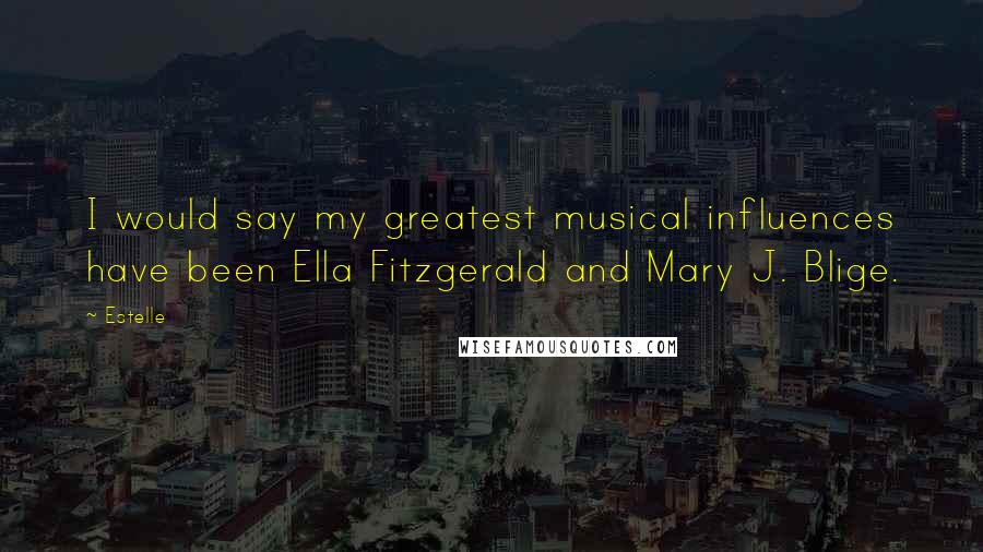 Estelle Quotes: I would say my greatest musical influences have been Ella Fitzgerald and Mary J. Blige.