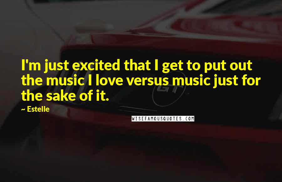 Estelle Quotes: I'm just excited that I get to put out the music I love versus music just for the sake of it.