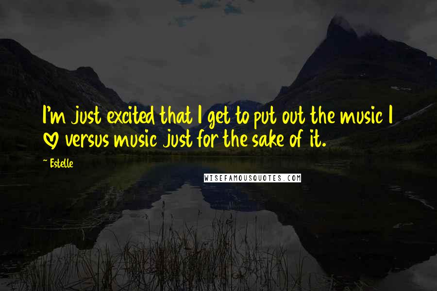 Estelle Quotes: I'm just excited that I get to put out the music I love versus music just for the sake of it.