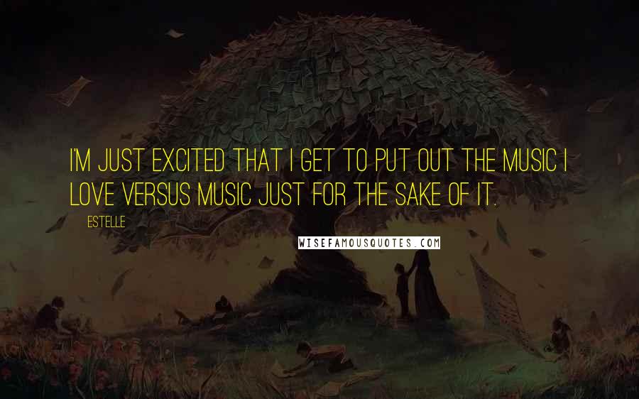 Estelle Quotes: I'm just excited that I get to put out the music I love versus music just for the sake of it.