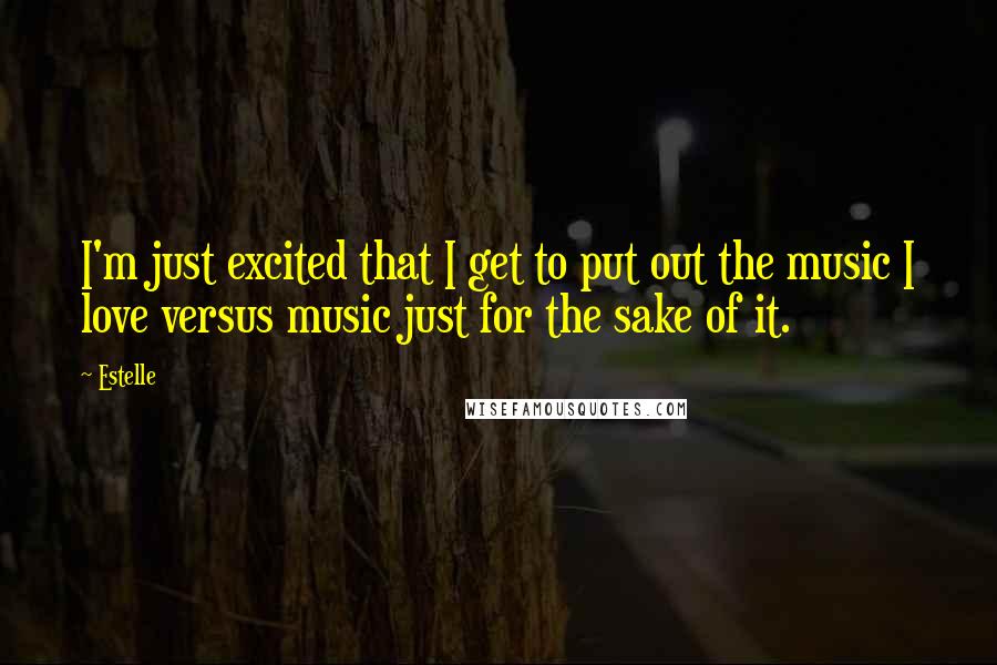 Estelle Quotes: I'm just excited that I get to put out the music I love versus music just for the sake of it.