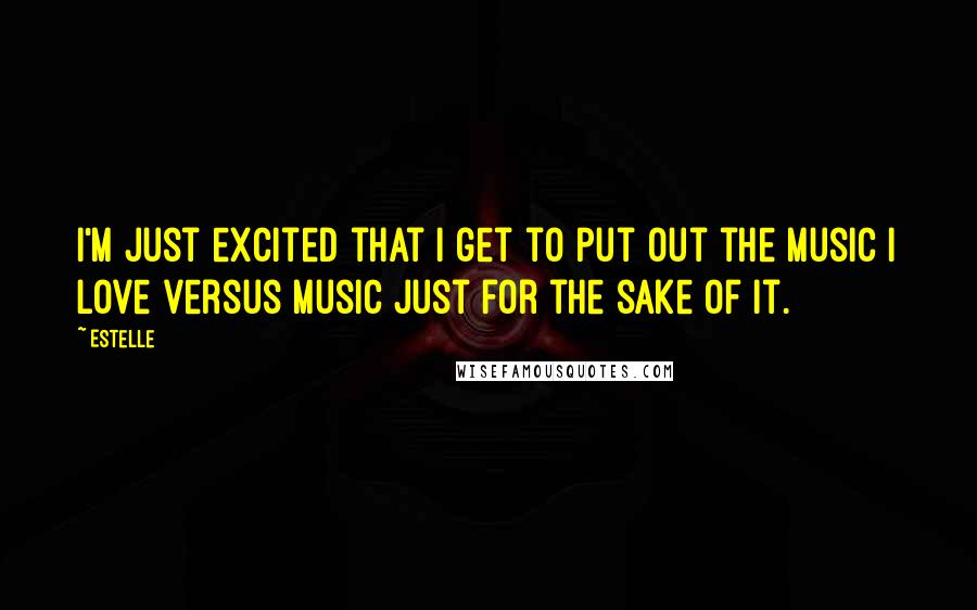 Estelle Quotes: I'm just excited that I get to put out the music I love versus music just for the sake of it.