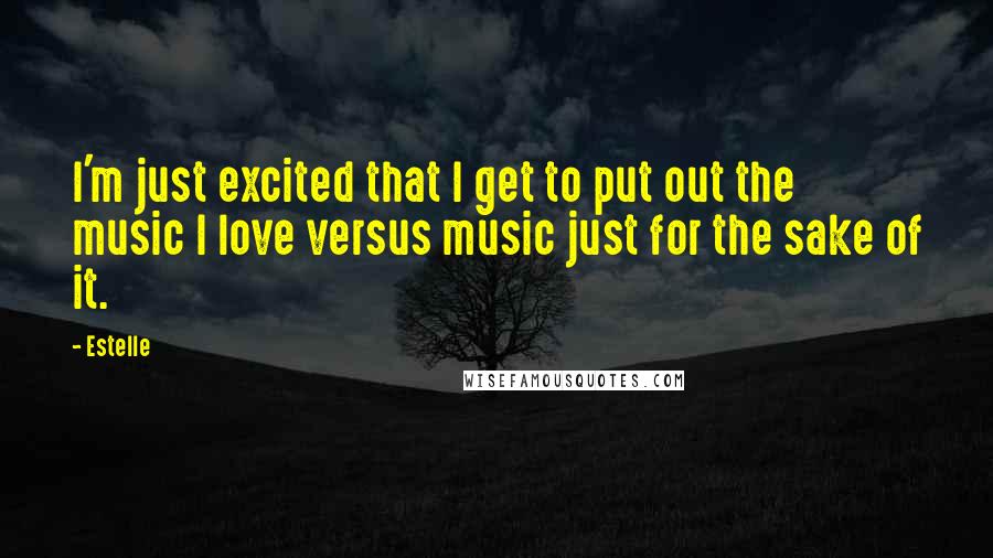 Estelle Quotes: I'm just excited that I get to put out the music I love versus music just for the sake of it.