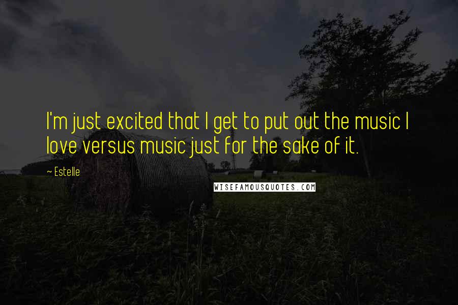 Estelle Quotes: I'm just excited that I get to put out the music I love versus music just for the sake of it.