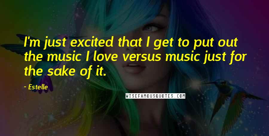 Estelle Quotes: I'm just excited that I get to put out the music I love versus music just for the sake of it.