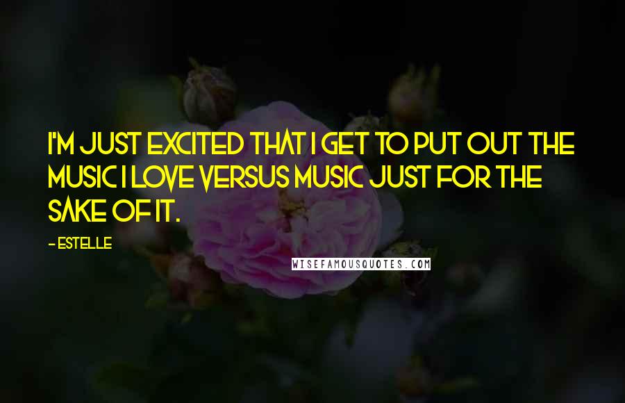 Estelle Quotes: I'm just excited that I get to put out the music I love versus music just for the sake of it.