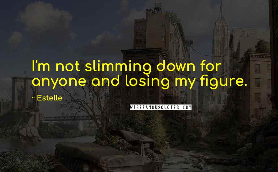 Estelle Quotes: I'm not slimming down for anyone and losing my figure.