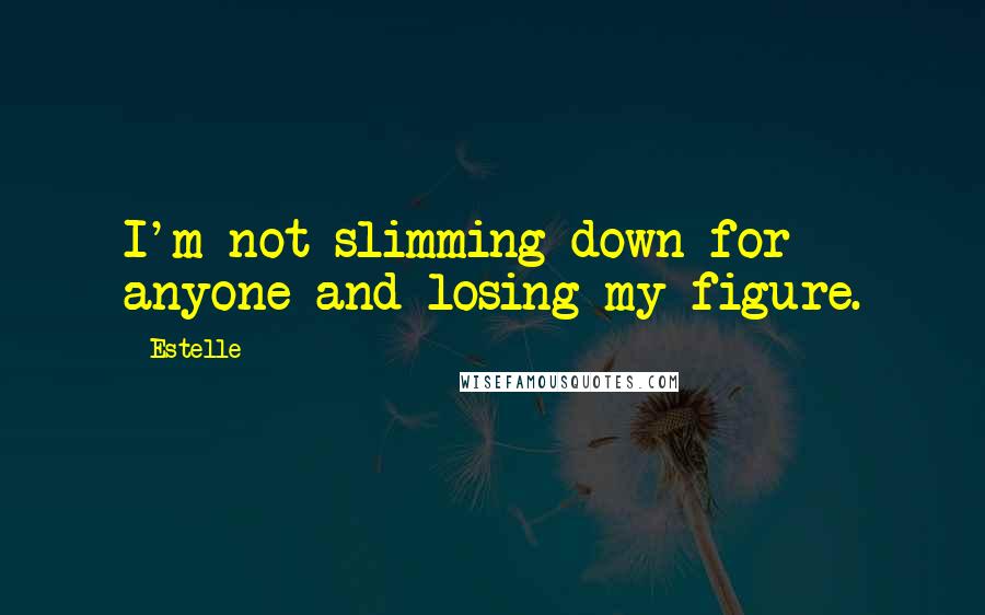 Estelle Quotes: I'm not slimming down for anyone and losing my figure.