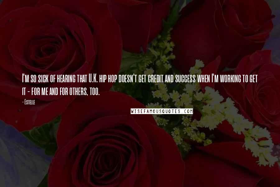 Estelle Quotes: I'm so sick of hearing that U.K. hip hop doesn't get credit and success when I'm working to get it - for me and for others, too.