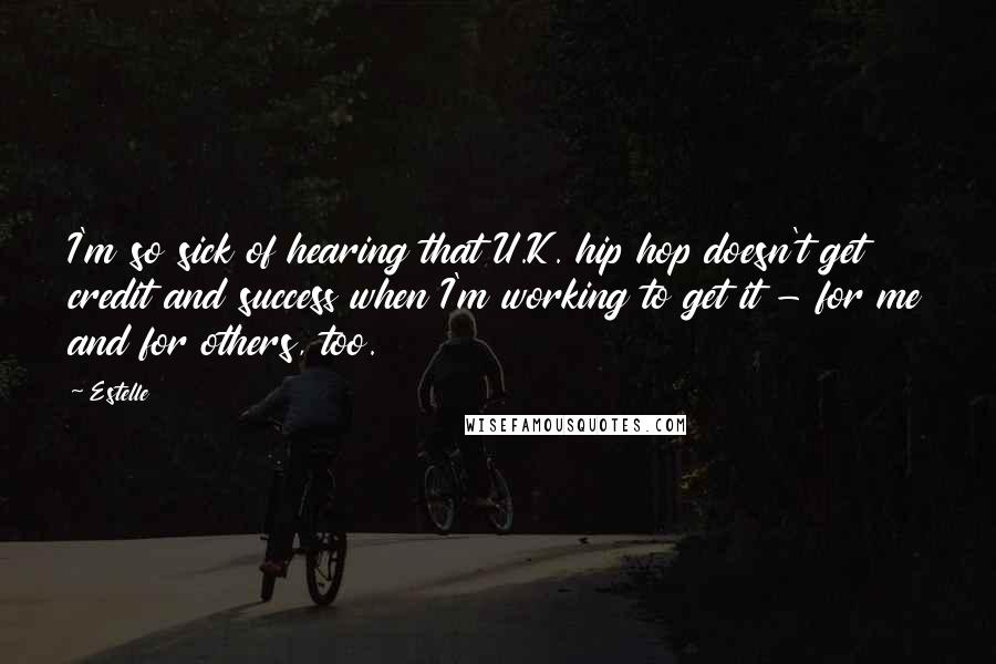 Estelle Quotes: I'm so sick of hearing that U.K. hip hop doesn't get credit and success when I'm working to get it - for me and for others, too.