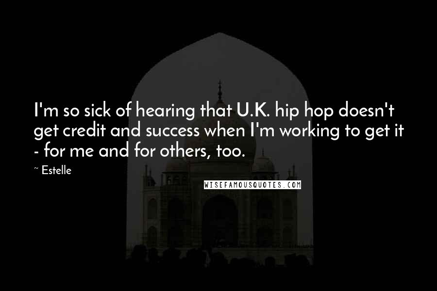 Estelle Quotes: I'm so sick of hearing that U.K. hip hop doesn't get credit and success when I'm working to get it - for me and for others, too.