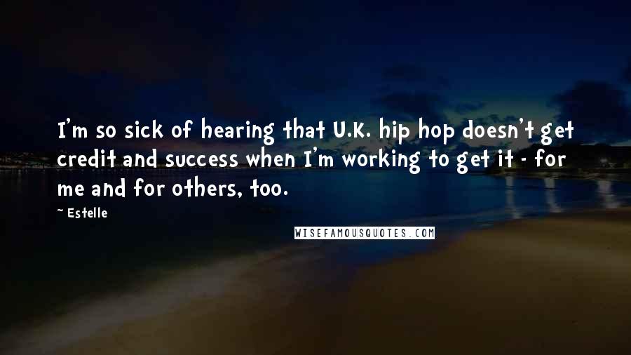 Estelle Quotes: I'm so sick of hearing that U.K. hip hop doesn't get credit and success when I'm working to get it - for me and for others, too.