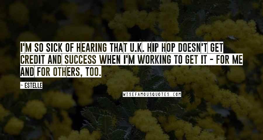 Estelle Quotes: I'm so sick of hearing that U.K. hip hop doesn't get credit and success when I'm working to get it - for me and for others, too.