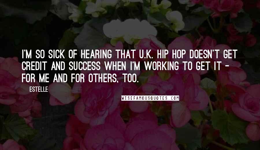 Estelle Quotes: I'm so sick of hearing that U.K. hip hop doesn't get credit and success when I'm working to get it - for me and for others, too.