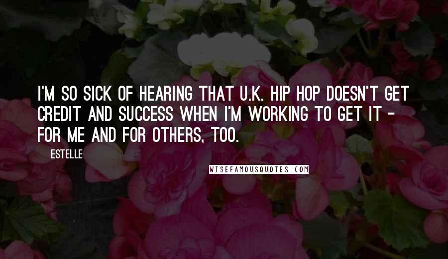 Estelle Quotes: I'm so sick of hearing that U.K. hip hop doesn't get credit and success when I'm working to get it - for me and for others, too.