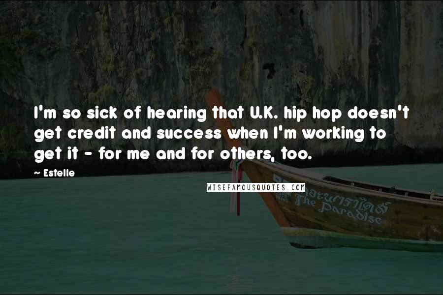 Estelle Quotes: I'm so sick of hearing that U.K. hip hop doesn't get credit and success when I'm working to get it - for me and for others, too.